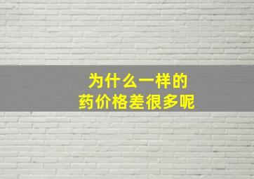 为什么一样的药价格差很多呢