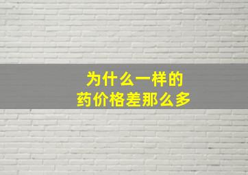 为什么一样的药价格差那么多