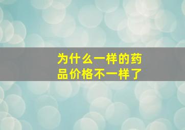 为什么一样的药品价格不一样了