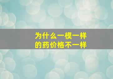 为什么一模一样的药价格不一样