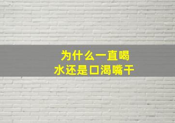 为什么一直喝水还是口渴嘴干