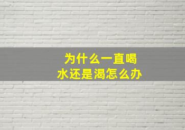 为什么一直喝水还是渴怎么办