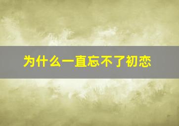 为什么一直忘不了初恋