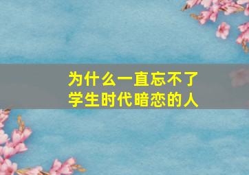 为什么一直忘不了学生时代暗恋的人