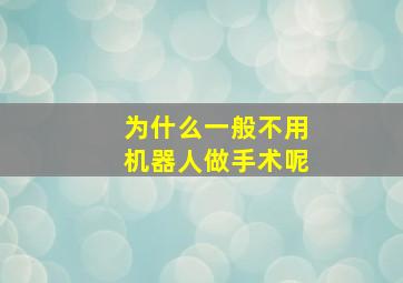 为什么一般不用机器人做手术呢