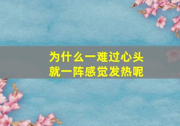 为什么一难过心头就一阵感觉发热呢