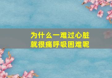 为什么一难过心脏就很痛呼吸困难呢