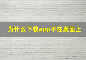 为什么下载app不在桌面上