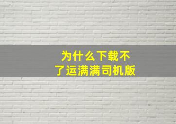 为什么下载不了运满满司机版