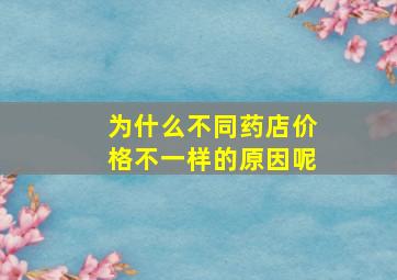 为什么不同药店价格不一样的原因呢