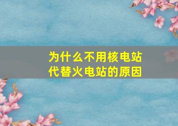 为什么不用核电站代替火电站的原因