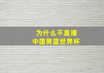 为什么不直播中国男篮世界杯