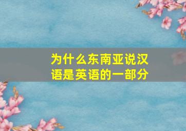 为什么东南亚说汉语是英语的一部分