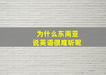 为什么东南亚说英语很难听呢