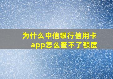 为什么中信银行信用卡app怎么查不了额度