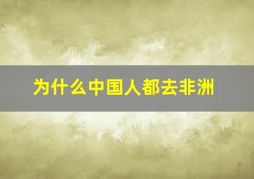 为什么中国人都去非洲