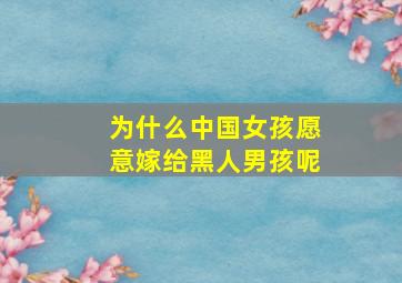 为什么中国女孩愿意嫁给黑人男孩呢