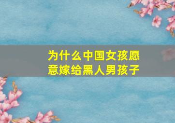 为什么中国女孩愿意嫁给黑人男孩子