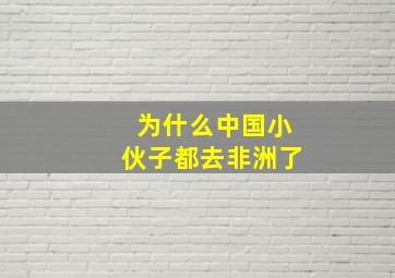 为什么中国小伙子都去非洲了