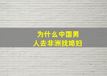 为什么中国男人去非洲找媳妇