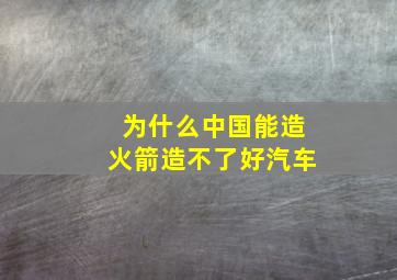 为什么中国能造火箭造不了好汽车