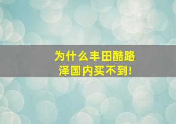 为什么丰田酷路泽国内买不到!