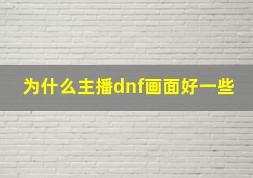 为什么主播dnf画面好一些