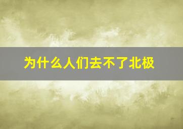 为什么人们去不了北极