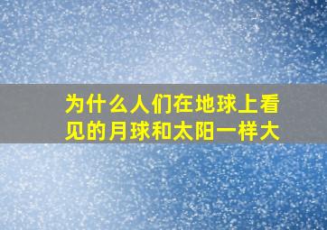 为什么人们在地球上看见的月球和太阳一样大