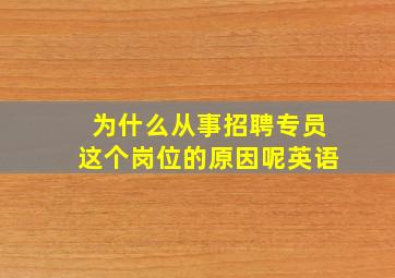 为什么从事招聘专员这个岗位的原因呢英语