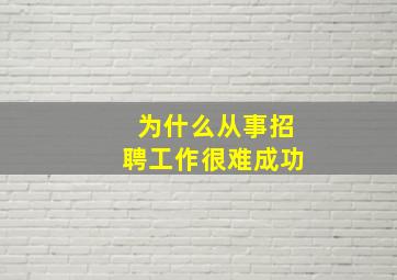 为什么从事招聘工作很难成功