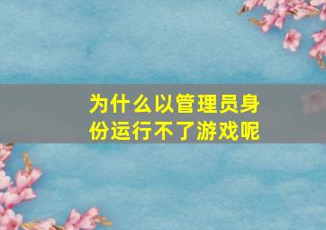 为什么以管理员身份运行不了游戏呢