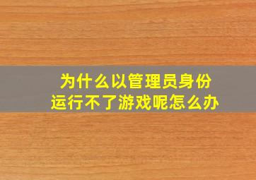 为什么以管理员身份运行不了游戏呢怎么办