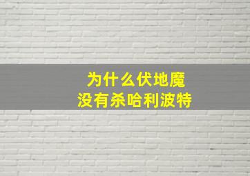 为什么伏地魔没有杀哈利波特