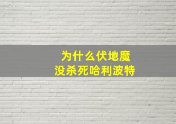 为什么伏地魔没杀死哈利波特