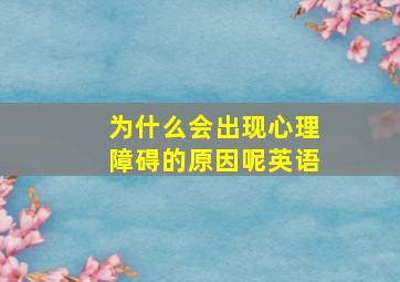 为什么会出现心理障碍的原因呢英语