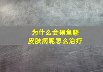 为什么会得鱼鳞皮肤病呢怎么治疗