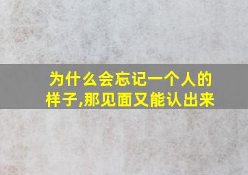 为什么会忘记一个人的样子,那见面又能认出来