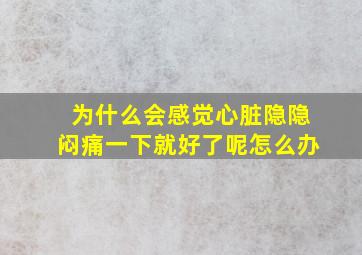 为什么会感觉心脏隐隐闷痛一下就好了呢怎么办