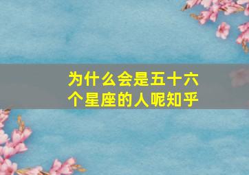 为什么会是五十六个星座的人呢知乎