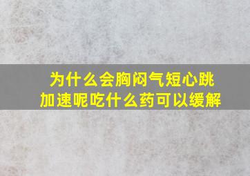 为什么会胸闷气短心跳加速呢吃什么药可以缓解