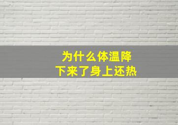 为什么体温降下来了身上还热