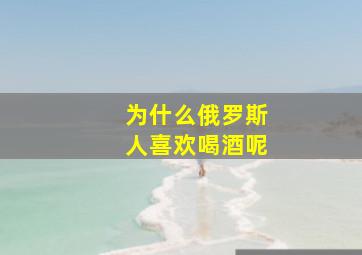 为什么俄罗斯人喜欢喝酒呢