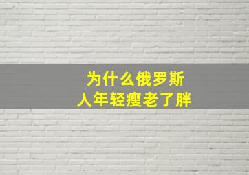 为什么俄罗斯人年轻瘦老了胖