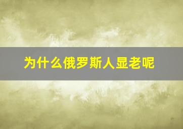 为什么俄罗斯人显老呢