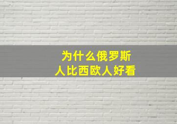 为什么俄罗斯人比西欧人好看