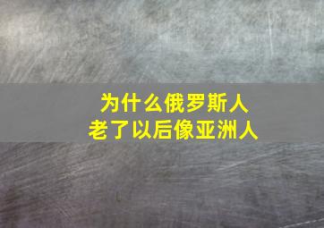 为什么俄罗斯人老了以后像亚洲人