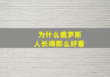 为什么俄罗斯人长得那么好看