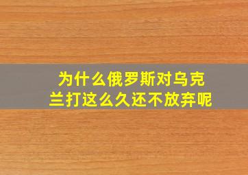 为什么俄罗斯对乌克兰打这么久还不放弃呢