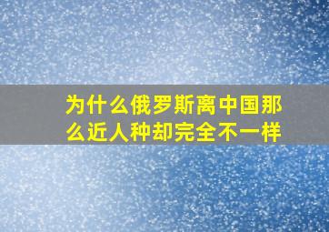 为什么俄罗斯离中国那么近人种却完全不一样